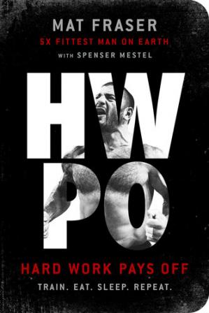 HWPO: Hard Work Pays Off Transform Your Body and Mind with CrossFit's Five-Time Fittest Man on Earth - Epub + Converted Pdf
